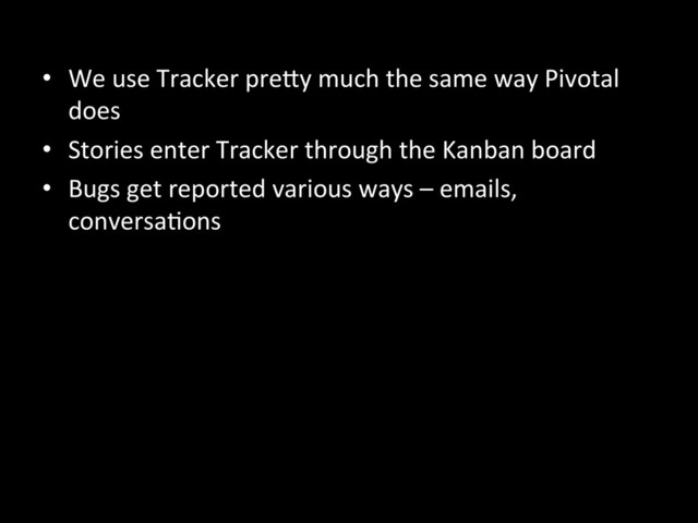 •  We	  use	  Tracker	  preKy	  much	  the	  same	  way	  Pivotal	  
does	  
•  Stories	  enter	  Tracker	  through	  the	  Kanban	  board	  
•  Bugs	  get	  reported	  various	  ways	  –	  emails,	  
conversaAons	  
	  
