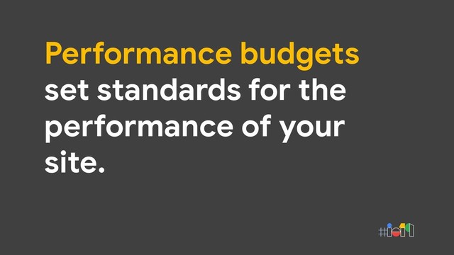 Performance budgets
set standards for the
performance of your
site.
