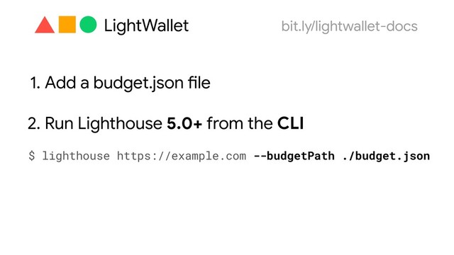 1. Add a budget.json file
2. Run Lighthouse 5.0+ from the CLI
$ lighthouse https://example.com --budgetPath ./budget.json
LightWallet bit.ly/lightwallet-docs
