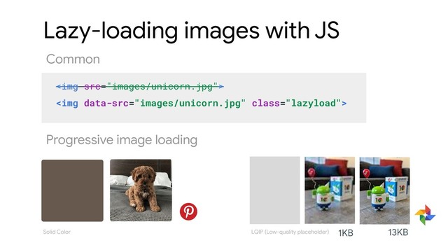 <img src="images/unicorn.jpg">
<img class="lazyload">
Solid Color 1KB 13KB
Progressive image loading
LQIP (Low-quality placeholder)
Lazy-loading images with JS
Common
