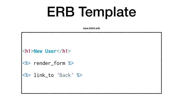 ERB Template
<h1>New User</h1>
<%= render_form %>
<%= link_to 'Back' %>
new.html.erb
