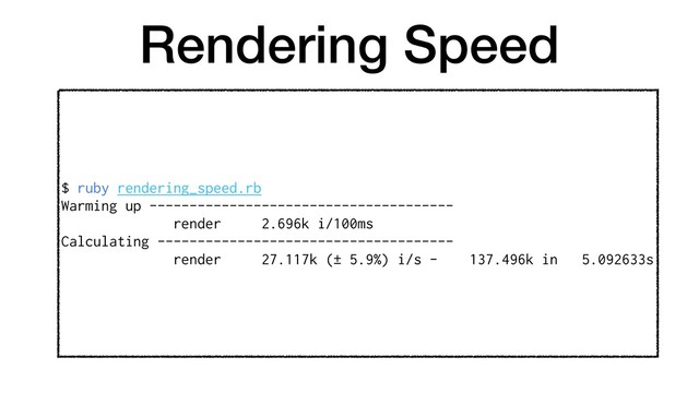Rendering Speed
$ ruby rendering_speed.rb
Warming up --------------------------------------
render 2.696k i/100ms
Calculating -------------------------------------
render 27.117k (± 5.9%) i/s - 137.496k in 5.092633s

