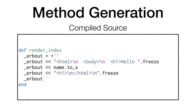 Method Generation
def render_index
_erbout = +''
_erbout << "\n \n <h1>Hello ".freeze
_erbout << name.to_s
_erbout << "<h1>\n\n".freeze
_erbout
end
Compiled Source
</h1>
</h1>