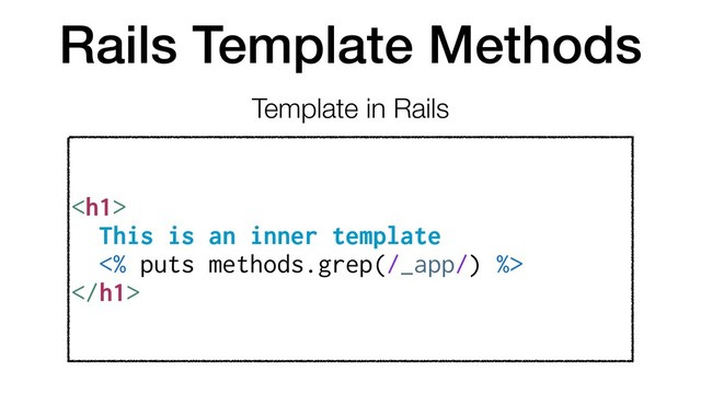 Rails Template Methods
<h1>
This is an inner template
<% puts methods.grep(/_app/) %>
</h1>
Template in Rails
