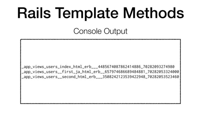 Rails Template Methods
Console Output
_app_views_users_index_html_erb___4485674087862414886_70282093274980
_app_views_users__first_ja_html_erb__657974686689484881_70282053324000
_app_views_users__second_html_erb___3508242123539422948_70282053523460
