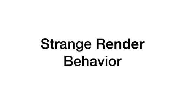 Strange Render
Behavior
