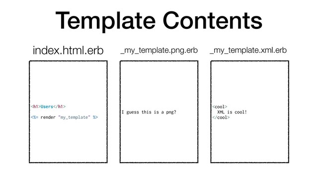 Template Contents
<h1>Users</h1>
<%= render "my_template" %>
I guess this is a png?
index.html.erb _my_template.png.erb

XML is cool!

_my_template.xml.erb
