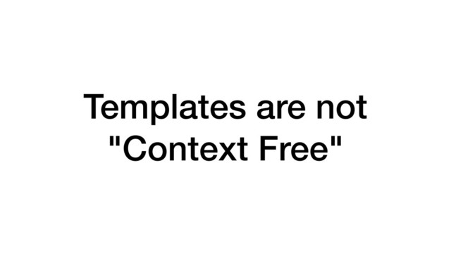 Templates are not
"Context Free"
