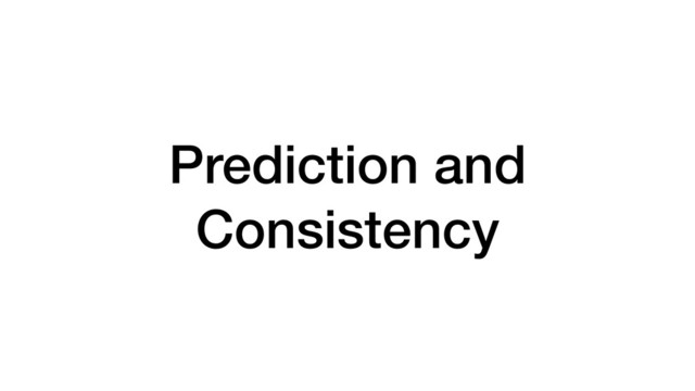 Prediction and
Consistency

