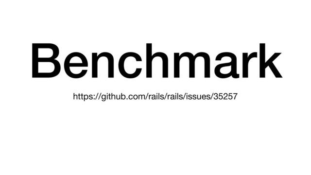 Benchmark
https://github.com/rails/rails/issues/35257
