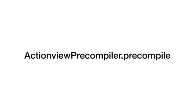 ActionviewPrecompiler.precompile
