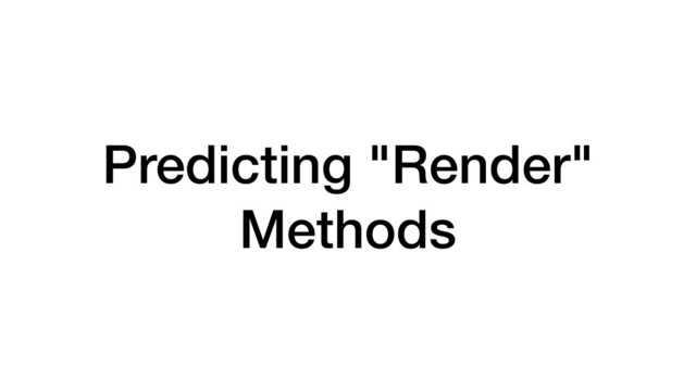 Predicting "Render"
Methods
