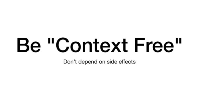 Be "Context Free"
Don’t depend on side eﬀects
