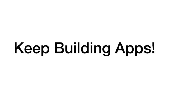 Keep Building Apps!
