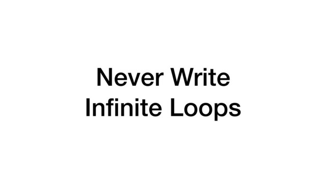 Never Write
Inﬁnite Loops
