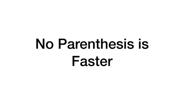 No Parenthesis is
Faster
