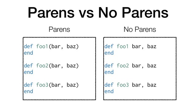 Parens vs No Parens
def foo1(bar, baz)
end
def foo2(bar, baz)
end
def foo3(bar, baz)
end
def foo1 bar, baz
end
def foo2 bar, baz
end
def foo3 bar, baz
end
Parens No Parens
