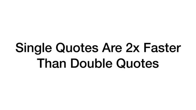 Single Quotes Are 2x Faster
Than Double Quotes
