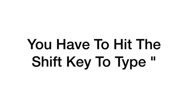 You Have To Hit The
Shift Key To Type "
