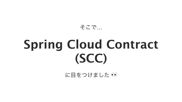 Spring Cloud Contract
(SCC)
ͦ͜Ͱ…
ʹ໨Λ͚ͭ·ͨ͠ 
