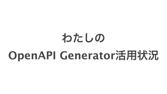 Θͨ͠ͷ
OpenAPI Generator׆༻ঢ়گ
