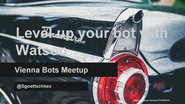 Level up your bot with
Watson
Vienna Bots Meetup
@Sgoettschkes
https://stocksnap.io/photo/LTB7BB80VH
