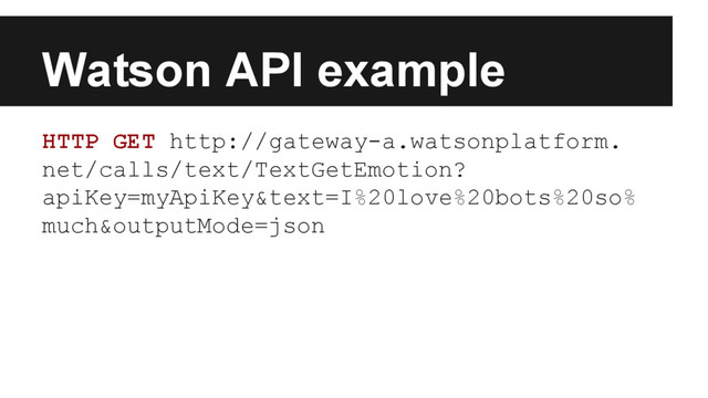 Watson API example
HTTP GET http://gateway-a.watsonplatform.
net/calls/text/TextGetEmotion?
apiKey=myApiKey&text=I%20love%20bots%20so%
much&outputMode=json
