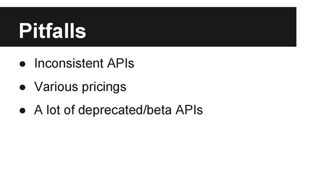 Pitfalls
● Inconsistent APIs
● Various pricings
● A lot of deprecated/beta APIs
