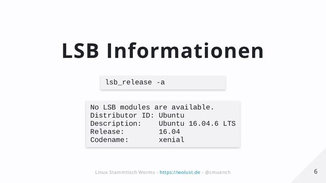LSB Informationen
lsb_release -a

No LSB modules are available.

Distributor ID: Ubuntu
Description: Ubuntu 16.04.6 LTS

Release: 16.04

Codename: xenial
6
6
Linux Stammtisch Worms -
Linux Stammtisch Worms - https://wolust.de
https://wolust.de - @cmuench
- @cmuench
