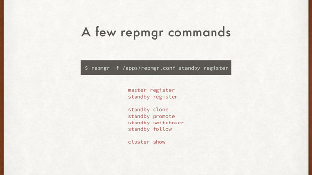 A few repmgr commands
$ repmgr -f /apps/repmgr.conf standby register
master register
standby register
standby clone
standby promote
standby switchover
standby follow
cluster show
