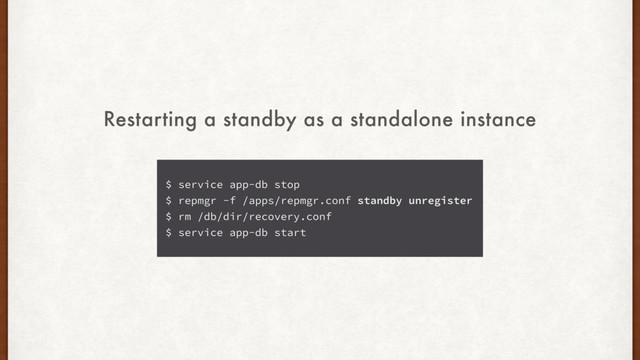 $ service app-db stop
$ repmgr -f /apps/repmgr.conf standby unregister
$ rm /db/dir/recovery.conf
$ service app-db start
Restarting a standby as a standalone instance
