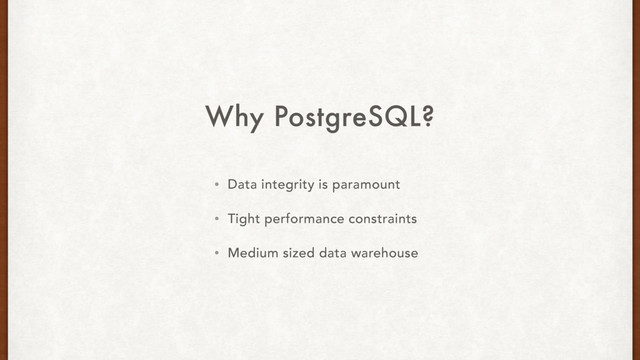 Why PostgreSQL?
• Data integrity is paramount
• Tight performance constraints
• Medium sized data warehouse

