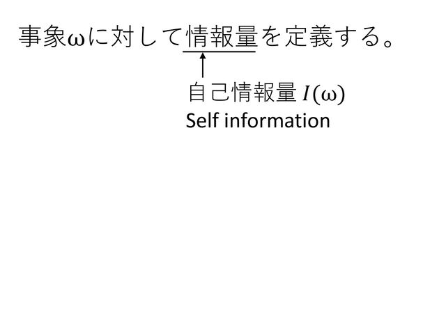 事象ωに対して情報量を定義する。
⾃⼰情報量 𝐼(ω)
Self information
