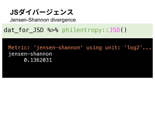JSダイバージェンス
Jensen-Shannon divergence
dat_for_JSD %>% philentropy::JSD()
Metric: 'jensen-shannon' using unit: 'log2’...
jensen-shannon
0.1362031
