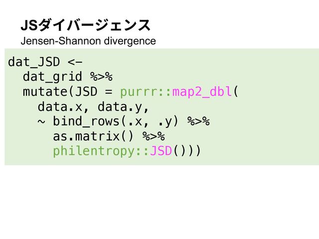 JSダイバージェンス
Jensen-Shannon divergence
dat_JSD <-
dat_grid %>%
mutate(JSD = purrr::map2_dbl(
data.x, data.y,
~ bind_rows(.x, .y) %>%
as.matrix() %>%
philentropy::JSD()))
