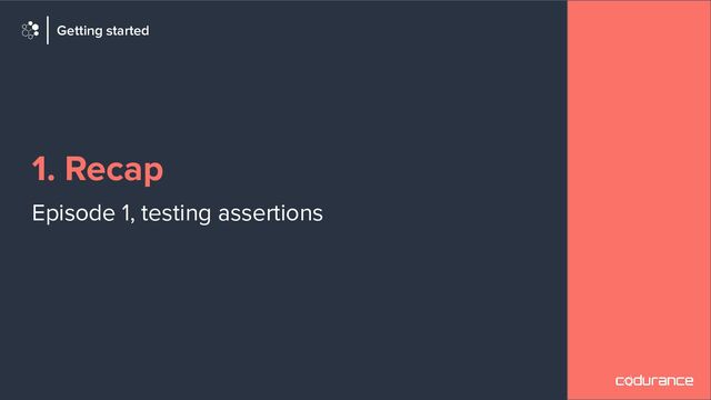 1. Recap
Episode 1, testing assertions
Getting started
