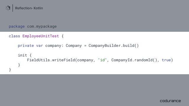 package com.mypackage
class EmployeeUnitTest {
private var company: Company = CompanyBuilder.build()
init {
FieldUtils.writeField(company, "id", CompanyId.randomId(), true)
}
}
Reﬂection- Kotlin
