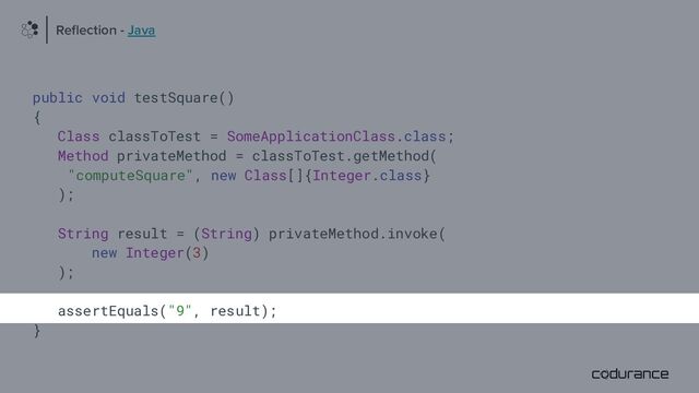 public void testSquare()
{
Class classToTest = SomeApplicationClass.class;
Method privateMethod = classToTest.getMethod(
"computeSquare", new Class[]{Integer.class}
);
String result = (String) privateMethod.invoke(
new Integer(3)
);
assertEquals("9", result);
}
Reﬂection - Java
