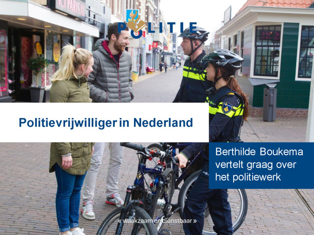 Politievrijwilliger in Nederland
Berthilde Boukema
vertelt graag over
het politiewerk
