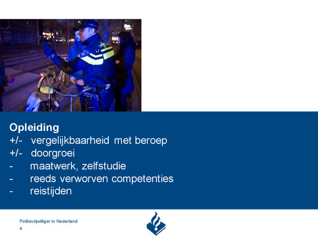 Politievrijwilliger in Nederland
4
Opleiding
+/- vergelijkbaarheid met beroep
+/- doorgroei
- maatwerk, zelfstudie
- reeds verworven competenties
- reistijden

