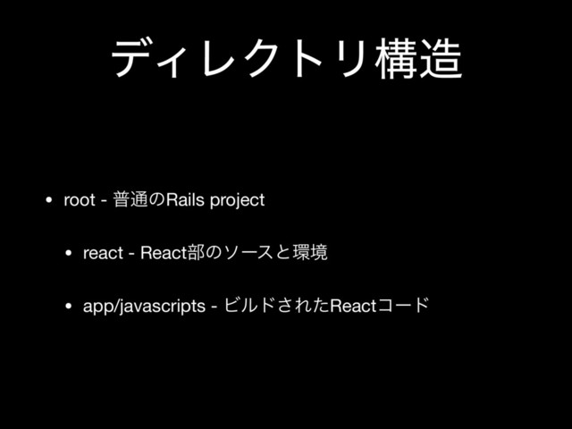 σΟϨΫτϦߏ଄
• root - ී௨ͷRails project

• react - React෦ͷιʔεͱ؀ڥ

• app/javascripts - Ϗϧυ͞ΕͨReactίʔυ

