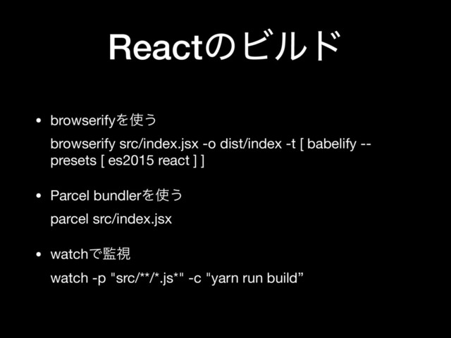 ReactͷϏϧυ
• browserifyΛ࢖͏ 
browserify src/index.jsx -o dist/index -t [ babelify --
presets [ es2015 react ] ]

• Parcel bundlerΛ࢖͏ 
parcel src/index.jsx

• watchͰ؂ࢹ 
watch -p "src/**/*.js*" -c "yarn run build”
