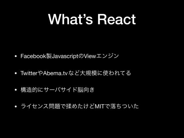What’s React
• Facebook੡JavascriptͷViewΤϯδϯ

• Twitter΍Abema.tv ͳͲେن໛ʹ࢖ΘΕͯΔ

• ߏ଄తʹαʔόαΠυ೴޲͖

• ϥΠηϯε໰୊ͰᎍΊ͚ͨͲMITͰམ͍ͪͭͨ
