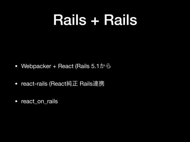 Rails + Rails
• Webpacker + React (Rails 5.1͔Β

• react-rails (React७ਖ਼ Rails࿈ܞ

• react_on_rails
