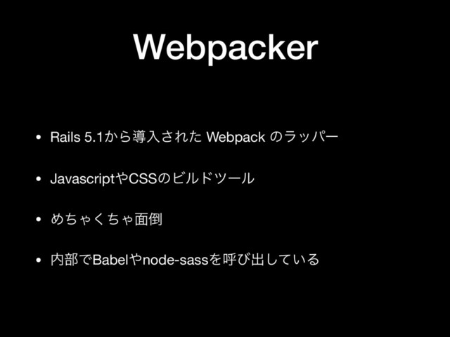 Webpacker
• Rails 5.1͔Βಋೖ͞Εͨ Webpack ͷϥούʔ

• Javascript΍CSSͷϏϧυπʔϧ

• ΊͪΌͪ͘Ό໘౗

• ಺෦ͰBabel΍node-sassΛݺͼग़͍ͯ͠Δ

