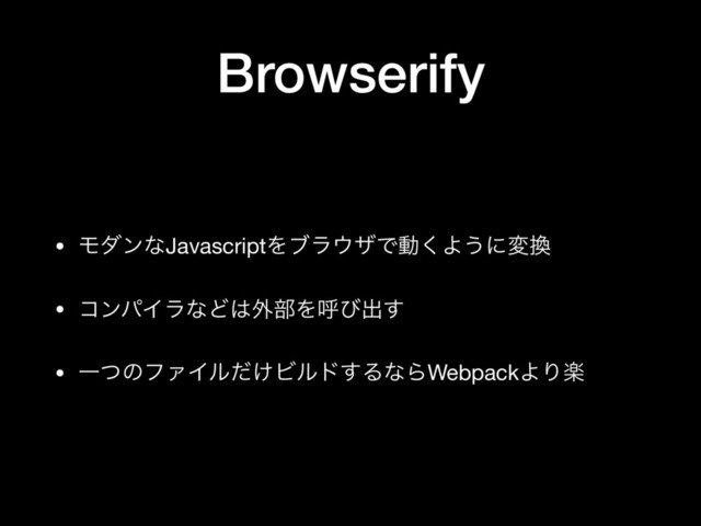 Browserify
• ϞμϯͳJavascriptΛϒϥ΢βͰಈ͘Α͏ʹม׵

• ίϯύΠϥͳͲ͸֎෦Λݺͼग़͢

• ҰͭͷϑΝΠϧ͚ͩϏϧυ͢ΔͳΒWebpackΑΓָ
