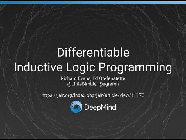 Differentiable
Inductive Logic Programming
Richard Evans, Ed Grefenstette
@LittleBimble, @egrefen
https://jair.org/index.php/jair/article/view/11172

