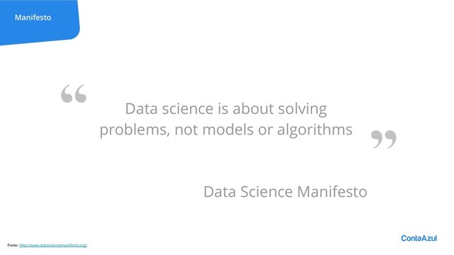 Manifesto
Data science is about solving
problems, not models or algorithms
Data Science Manifesto
Fonte: http://www.datasciencemanifesto.org/
