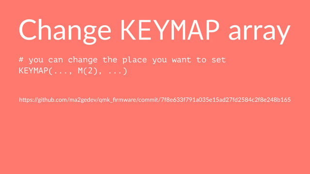 Change KEYMAP array
# you can change the place you want to set
KEYMAP(..., M(2), ...)
h"ps:/
/github.com/ma2gedev/qmk_ﬁrmware/commit/7f8e633f791a035e15ad27fd2584c2f8e248b165
