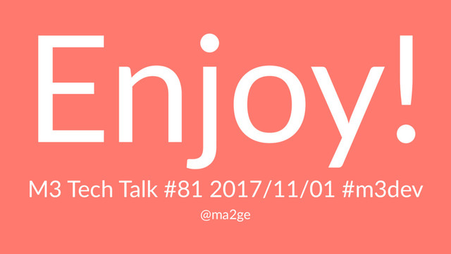 Enjoy!
M3 Tech Talk #81 2017/11/01 #m3dev
@ma2ge
